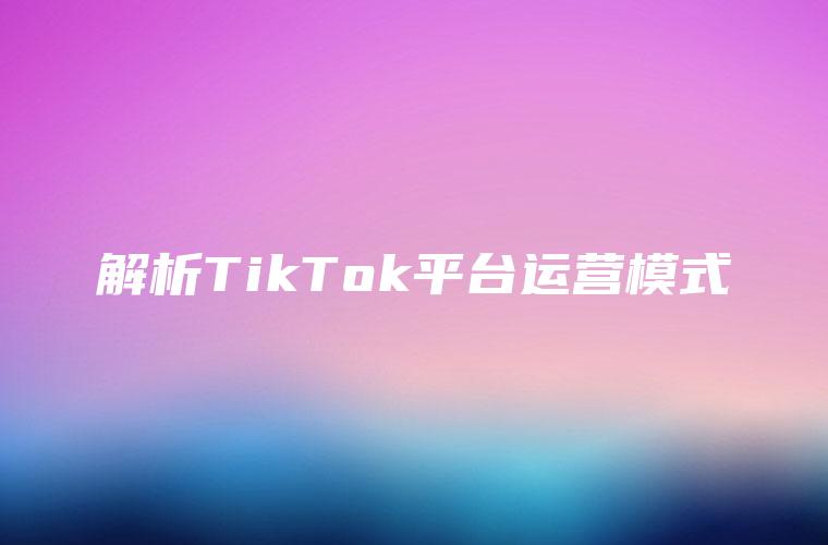 解析TikTok平台运营模式
