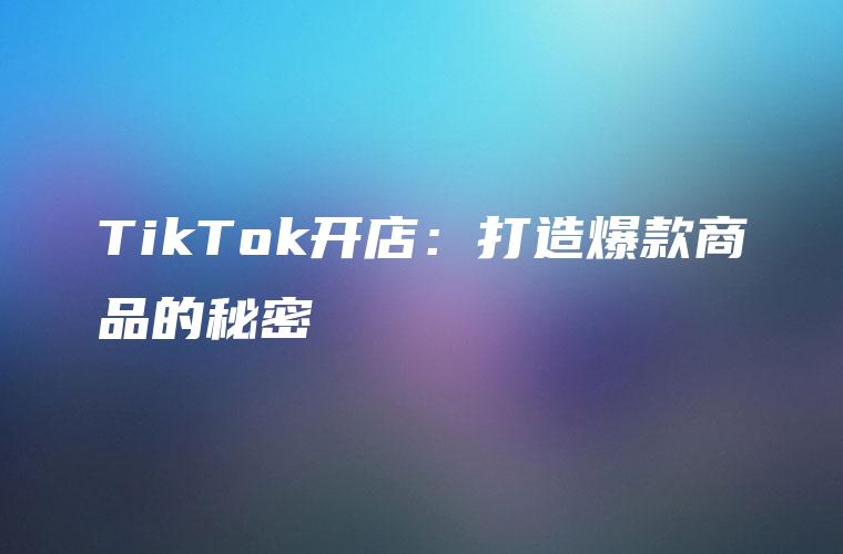 TikTok开店：打造爆款商品的秘密