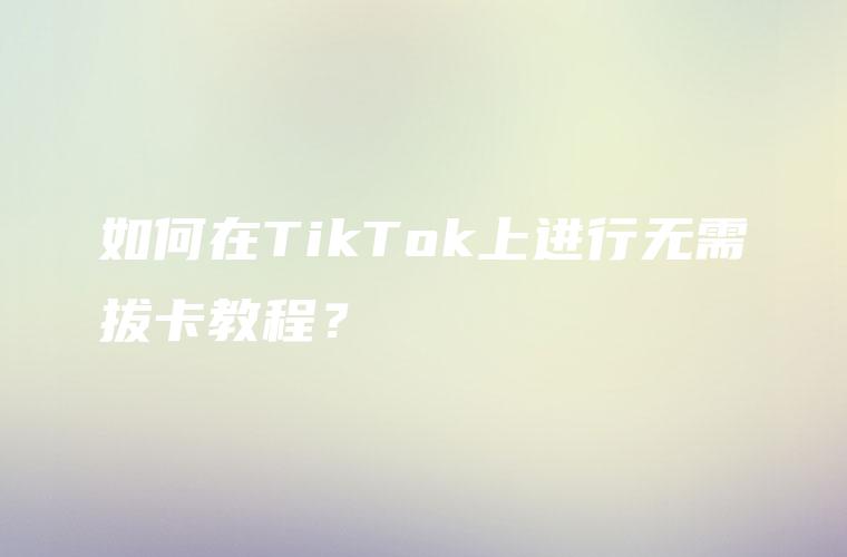 如何在TikTok上进行无需拔卡教程？