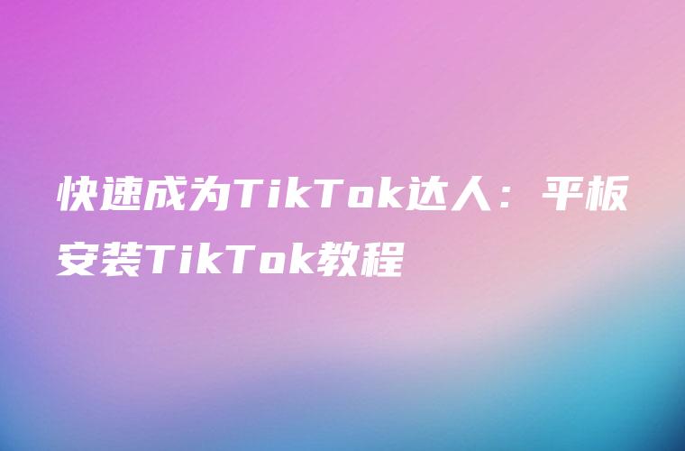 快速成为TikTok达人：平板安装TikTok教程