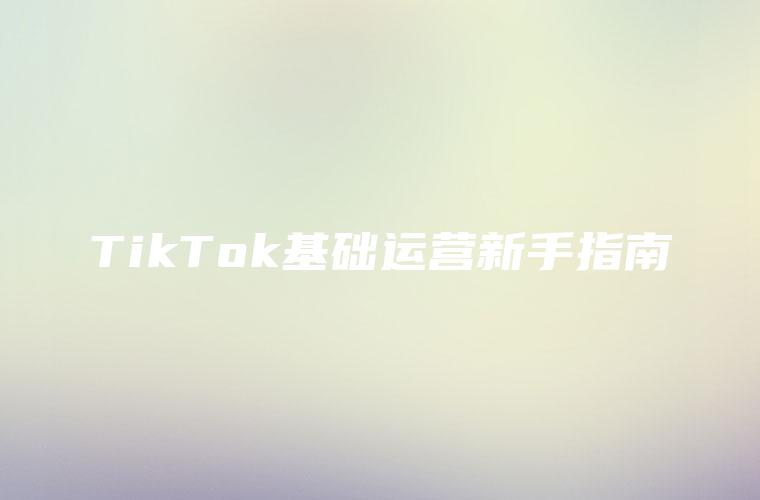 TikTok基础运营新手指南