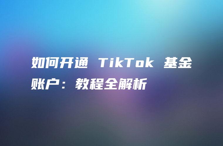 如何开通 TikTok 基金账户：教程全解析