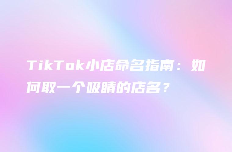 TikTok小店命名指南：如何取一个吸睛的店名？