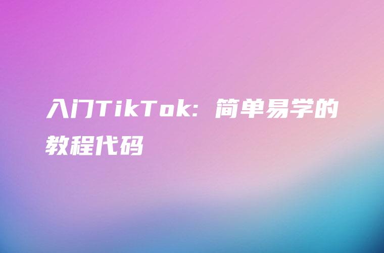 入门TikTok: 简单易学的教程代码
