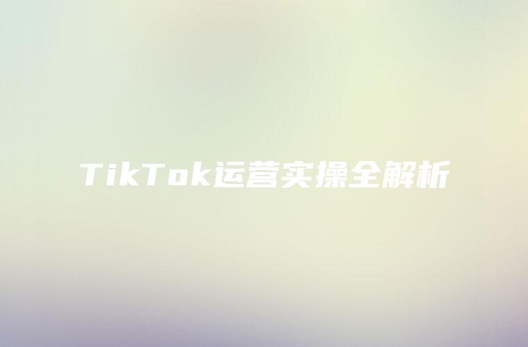 TikTok运营实操全解析