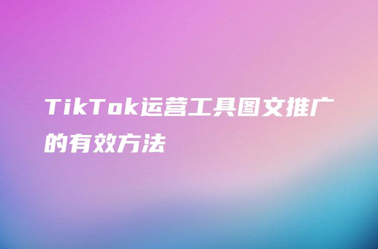 TikTok运营工具图文推广的有效方法