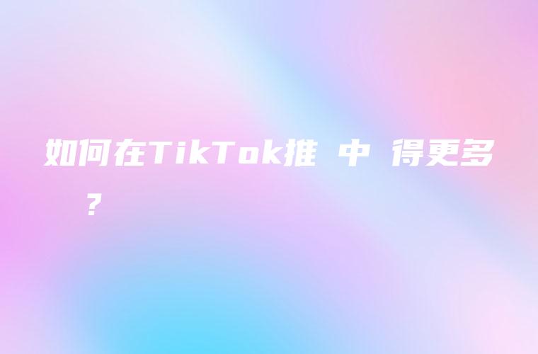 如何在TikTok推廣中獲得更多點贊？