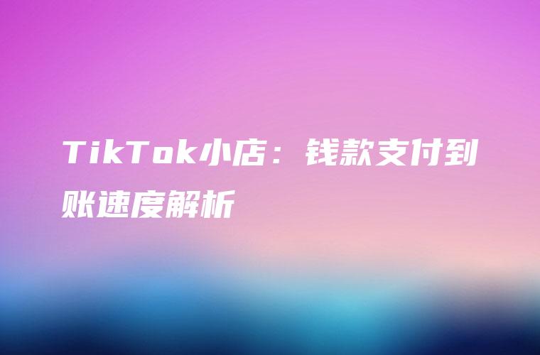 TikTok小店：钱款支付到账速度解析