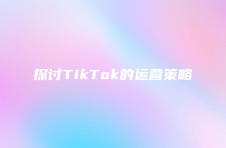 探讨TikTok的运营策略