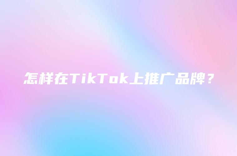 怎样在TikTok上推广品牌？