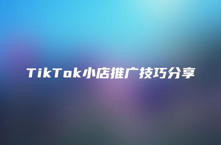 TikTok小店推广技巧分享