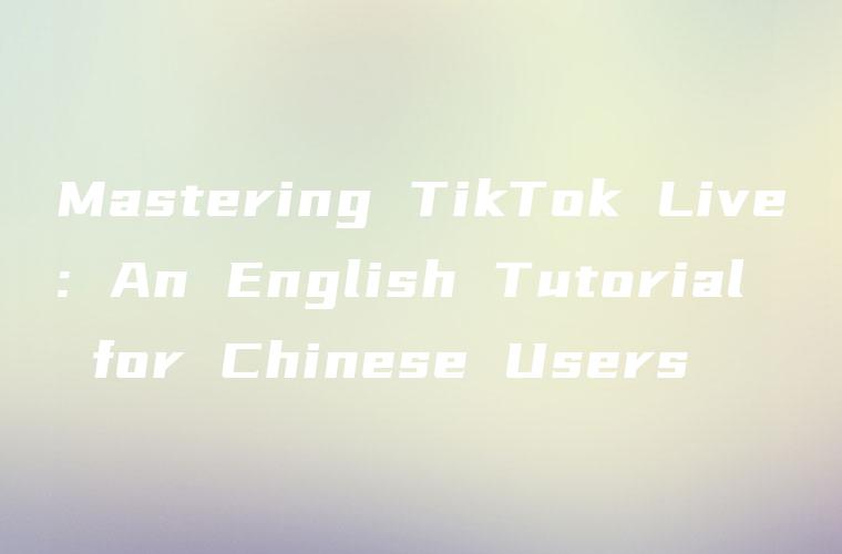 Mastering TikTok Live: An English Tutorial for Chinese Users