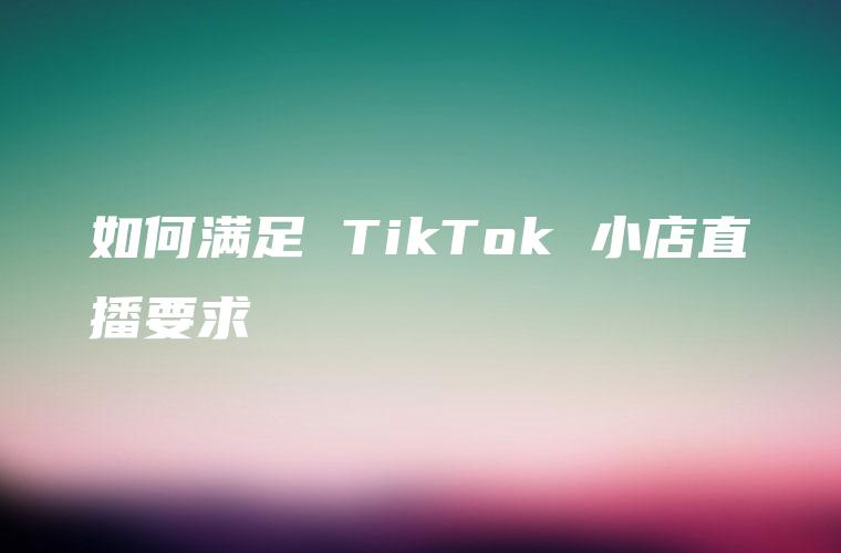 如何满足 TikTok 小店直播要求