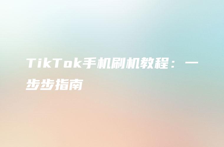 TikTok手机刷机教程：一步步指南