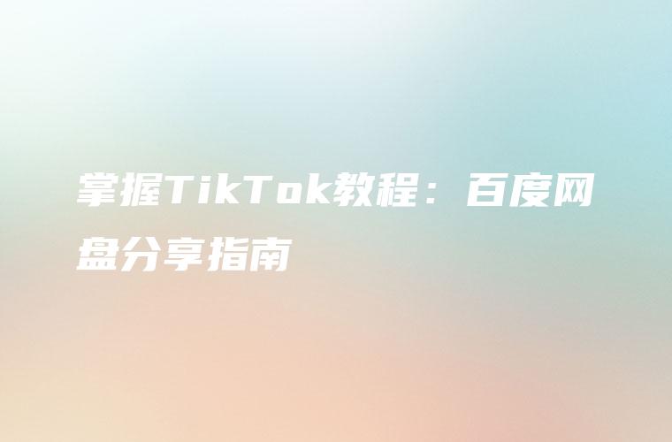 掌握TikTok教程：百度网盘分享指南