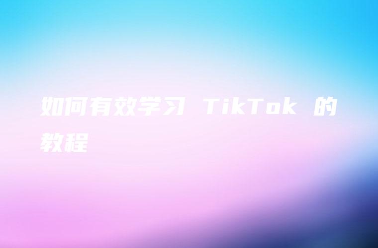 如何有效学习 TikTok 的教程