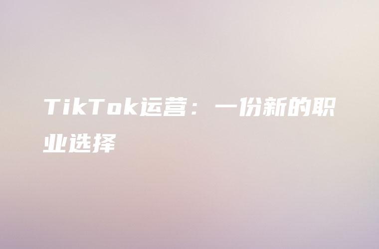 TikTok运营：一份新的职业选择