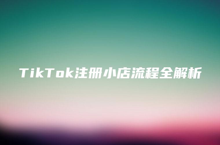 TikTok注册小店流程全解析
