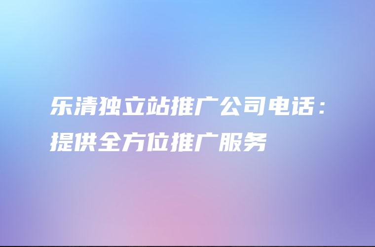 乐清独立站推广公司电话：提供全方位推广服务