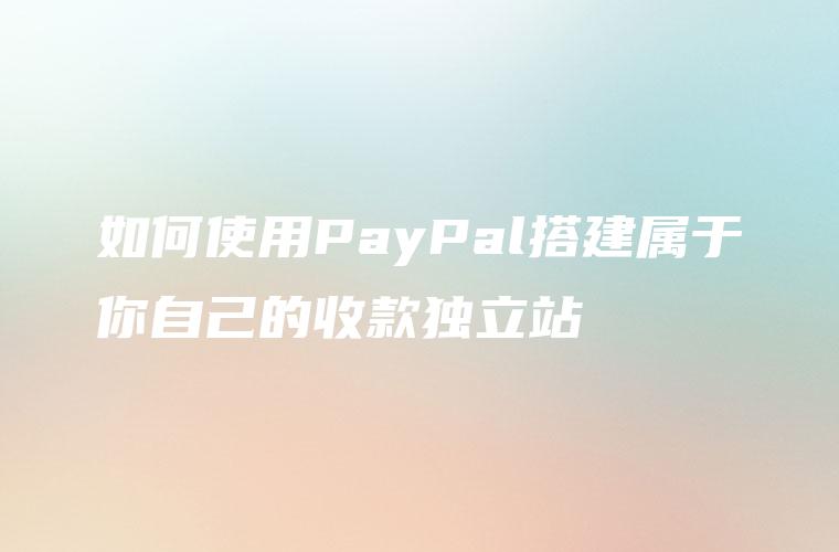 如何使用PayPal搭建属于你自己的收款独立站