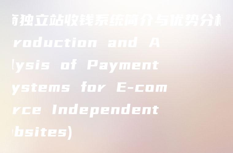 电商独立站收钱系统简介与优势分析 (Introduction and Analysis of Payment Systems for E-commerce Independent Websites)