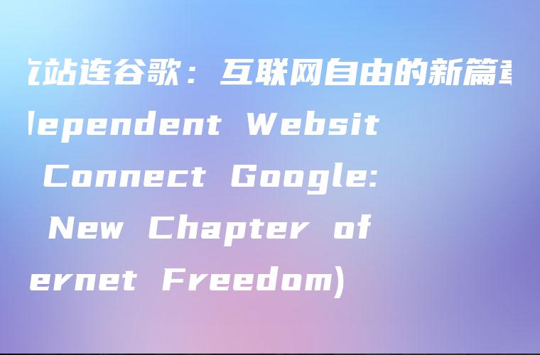 独立站连谷歌：互联网自由的新篇章 (Independent Websites Connect Google: A New Chapter of Internet Freedom)