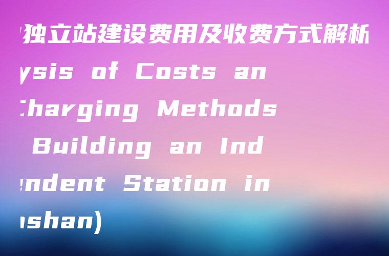 博山独立站建设费用及收费方式解析 (Analysis of Costs and Charging Methods for Building an Independent Station in Boshan)